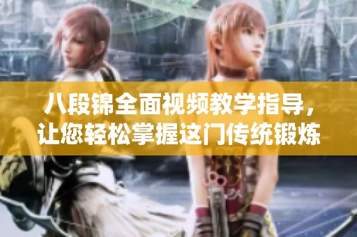 八段锦全面视频教学指导，让您轻松掌握这门传统锻炼技巧