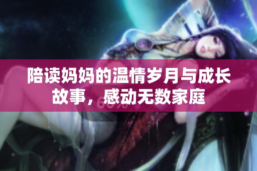 陪读妈妈的温情岁月与成长故事，感动无数家庭