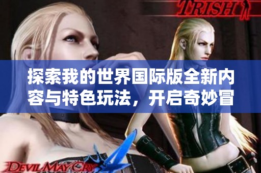 探索我的世界国际版全新内容与特色玩法，开启奇妙冒险之旅