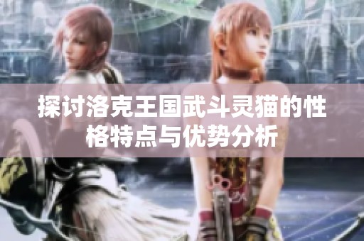 探讨洛克王国武斗灵猫的性格特点与优势分析