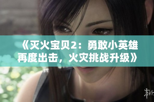 《灭火宝贝2：勇敢小英雄再度出击，火灾挑战升级》