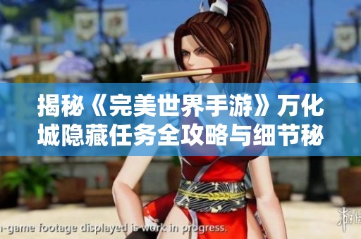 揭秘《完美世界手游》万化城隐藏任务全攻略与细节秘法分享