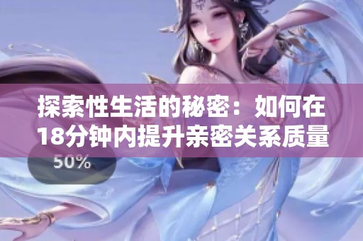 探索性生活的秘密：如何在18分钟内提升亲密关系质量