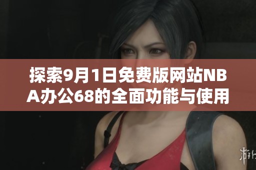 探索9月1日免费版网站NBA办公68的全面功能与使用体验