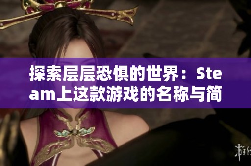 探索层层恐惧的世界：Steam上这款游戏的名称与简介介绍