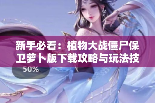 新手必看：植物大战僵尸保卫萝卜版下载攻略与玩法技巧分享