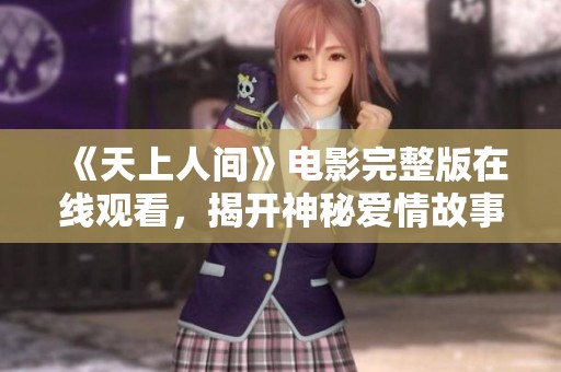 《天上人间》电影完整版在线观看，揭开神秘爱情故事的面纱
