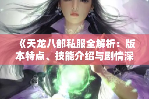 《天龙八部私服全解析：版本特点、技能介绍与剧情深度剖析》