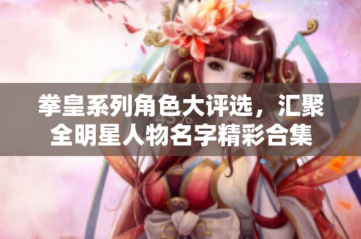 拳皇系列角色大评选，汇聚全明星人物名字精彩合集