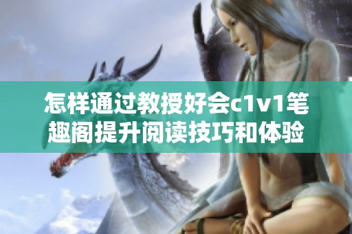 怎样通过教授好会c1v1笔趣阁提升阅读技巧和体验