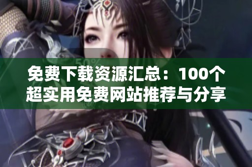 免费下载资源汇总：100个超实用免费网站推荐与分享