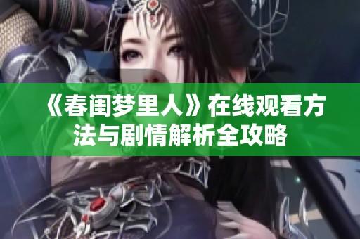 《春闺梦里人》在线观看方法与剧情解析全攻略