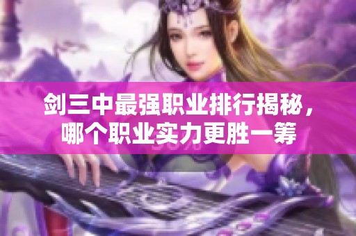 剑三中最强职业排行揭秘，哪个职业实力更胜一筹
