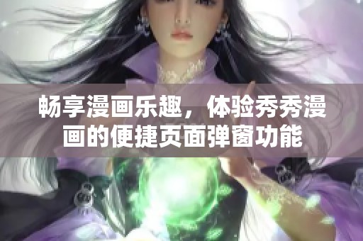 畅享漫画乐趣，体验秀秀漫画的便捷页面弹窗功能