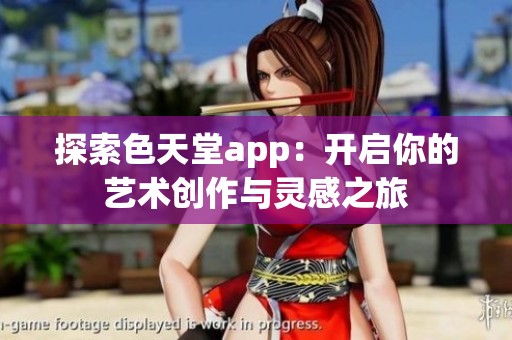 探索色天堂app：开启你的艺术创作与灵感之旅