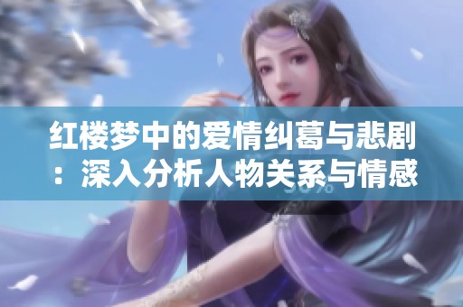 红楼梦中的爱情纠葛与悲剧：深入分析人物关系与情感冲突