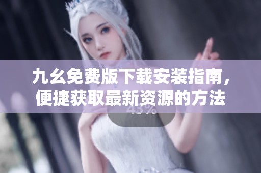 九幺免费版下载安装指南，便捷获取最新资源的方法