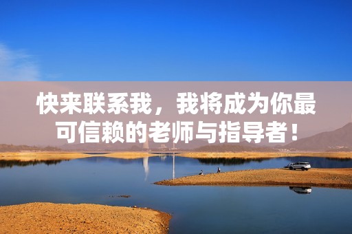 快来联系我，我将成为你最可信赖的老师与指导者！