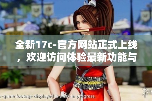 全新17c-官方网站正式上线，欢迎访问体验最新功能与资讯