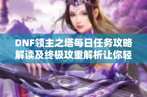 DNF领主之塔每日任务攻略解读及终极攻重解析让你轻松完成任务