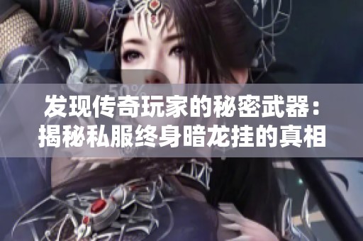 发现传奇玩家的秘密武器：揭秘私服终身暗龙挂的真相与影响