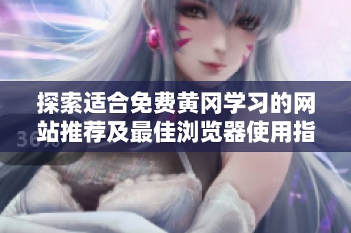 探索适合免费黄冈学习的网站推荐及最佳浏览器使用指南