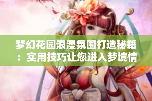 梦幻花园浪漫氛围打造秘籍：实用技巧让您进入梦境情境