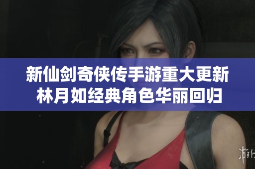 新仙剑奇侠传手游重大更新 林月如经典角色华丽回归　再现传奇魅力