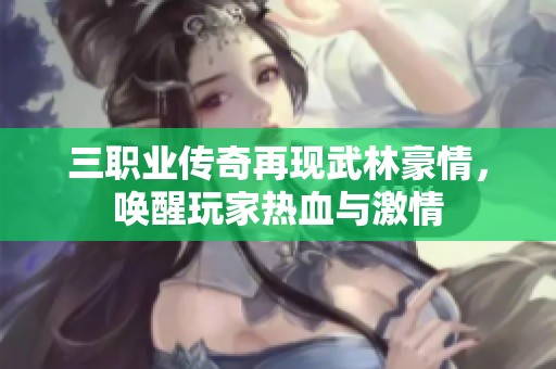 三职业传奇再现武林豪情，唤醒玩家热血与激情
