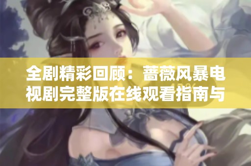 全剧精彩回顾：蔷薇风暴电视剧完整版在线观看指南与剧情解析