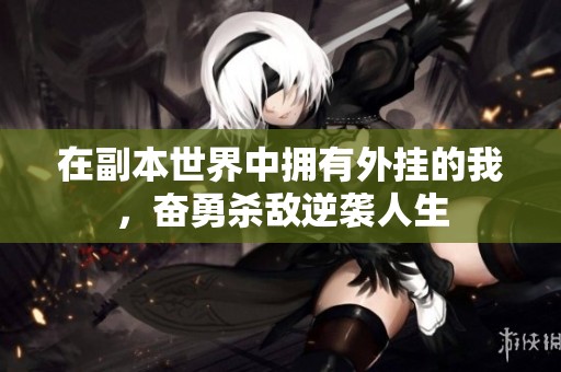 在副本世界中拥有外挂的我，奋勇杀敌逆袭人生