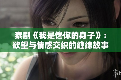 泰剧《我是馋你的身子》：欲望与情感交织的缠绵故事