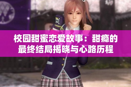 校园甜蜜恋爱故事：甜瘾的最终结局揭晓与心路历程