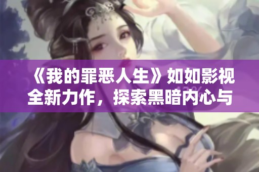 《我的罪恶人生》如如影视全新力作，探索黑暗内心与救赎之路