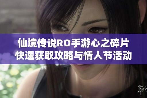 仙境传说RO手游心之碎片快速获取攻略与情人节活动福利详解