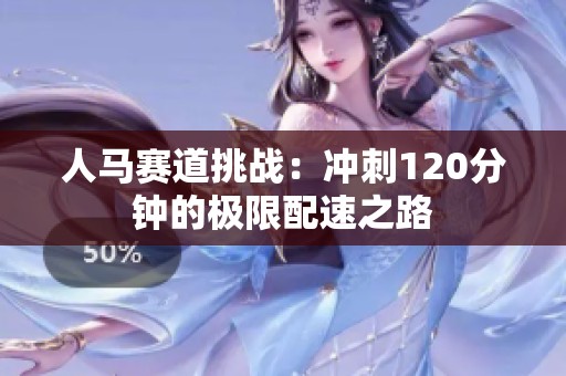 人马赛道挑战：冲刺120分钟的极限配速之路