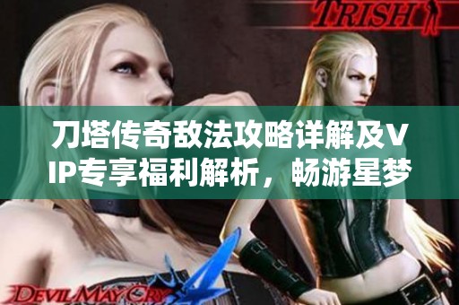 刀塔传奇敌法攻略详解及VIP专享福利解析，畅游星梦盛宴魔方活动