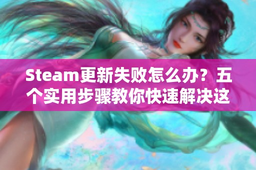 Steam更新失败怎么办？五个实用步骤教你快速解决这一问题