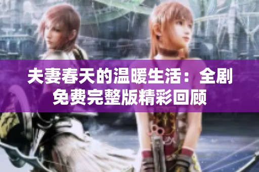 夫妻春天的温暖生活：全剧免费完整版精彩回顾