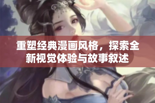 重塑经典漫画风格，探索全新视觉体验与故事叙述