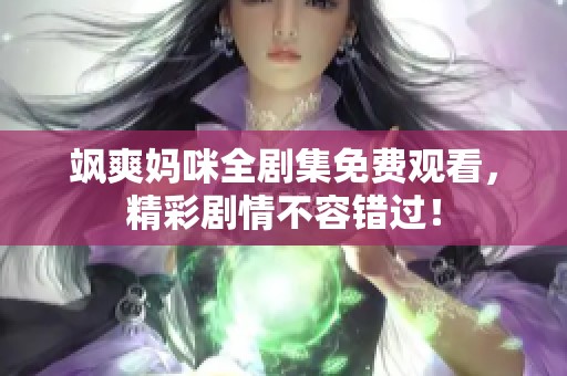 飒爽妈咪全剧集免费观看，精彩剧情不容错过！