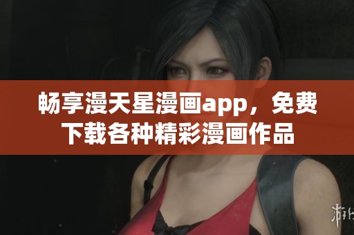 畅享漫天星漫画app，免费下载各种精彩漫画作品