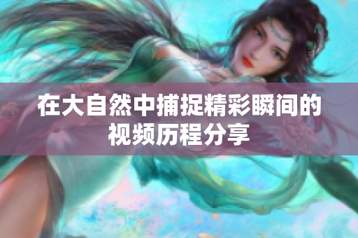 在大自然中捕捉精彩瞬间的视频历程分享