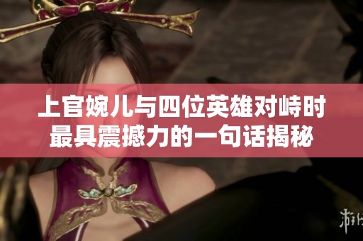 上官婉儿与四位英雄对峙时最具震撼力的一句话揭秘