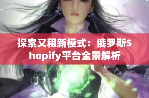 探索又租新模式：俄罗斯Shopify平台全景解析