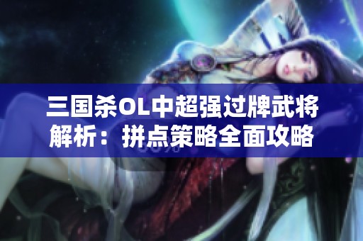 三国杀OL中超强过牌武将解析：拼点策略全面攻略