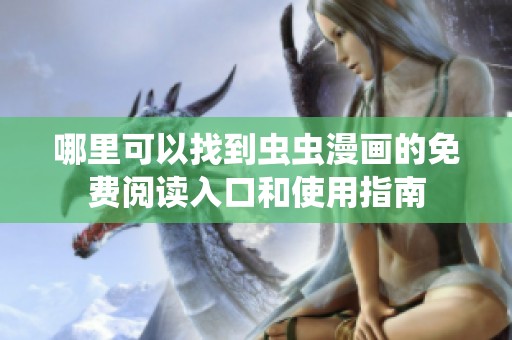 哪里可以找到虫虫漫画的免费阅读入口和使用指南