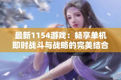 最新1154游戏：畅享单机即时战斗与战略的完美结合