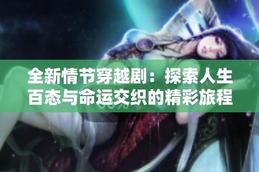 全新情节穿越剧：探索人生百态与命运交织的精彩旅程