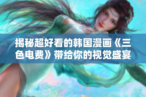 揭秘超好看的韩国漫画《三色电费》带给你的视觉盛宴与情感共鸣